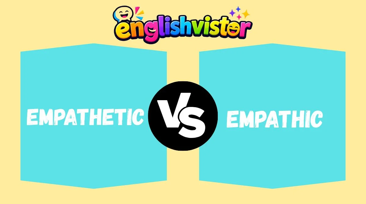 Empathetic vs Empathic Difference